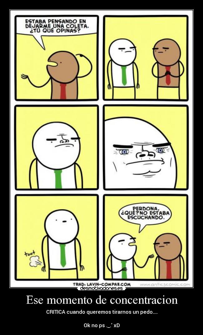 Ese momento de concentracion - CRITICA cuando queremos tirarnos un pedo....
Ok no ps ._. xD