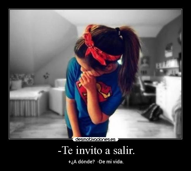 -Te invito a salir. - +¿A dónde? -De mi vida.