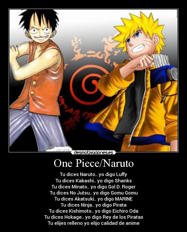 One Piece/Naruto - Tu dices Naruto.. yo digo Luffy
Tu dices Kakashi.. yo digo Shanks
Tu dices Minato.. yo digo Gol D. Roger
Tu dices No Jutsu.. yo digo Gomu Gomu
Tu dices Akatsuki.. yo digo MARINE
Tu dices Ninja.. yo digo Pirata
Tu dices Kishimoto.. yo digo Eichiro Oda
Tu dices Hokage.. yo digo Rey de los Piratas
Tu elijes relleno yo elijo calidad de anime