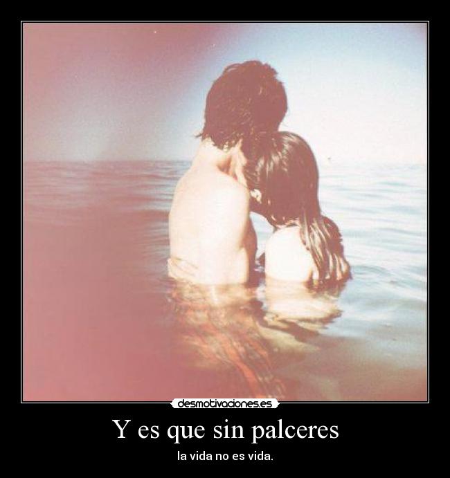 Y es que sin palceres -