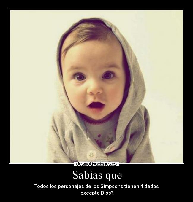 Sabias que - Todos los personajes de los Simpsons tienen 4 dedos
excepto Dios?