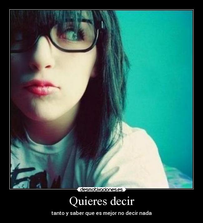 Quieres decir - tanto y saber que es mejor no decir nada