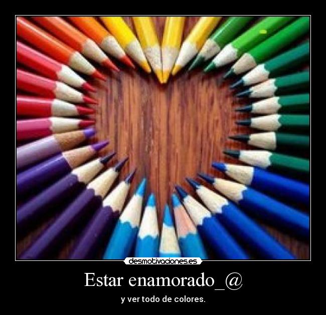 Estar enamorado_@ - y ver todo de colores.