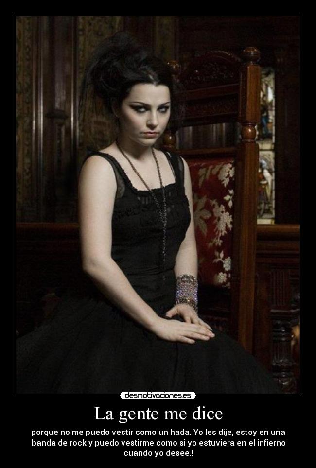 La gente me dice - porque no me puedo vestir como un hada. Yo les dije, estoy en una
banda de rock y puedo vestirme como si yo estuviera en el infierno
cuando yo desee.!