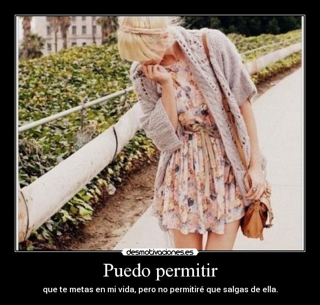 Puedo permitir - que te metas en mi vida, pero no permitiré que salgas de ella.