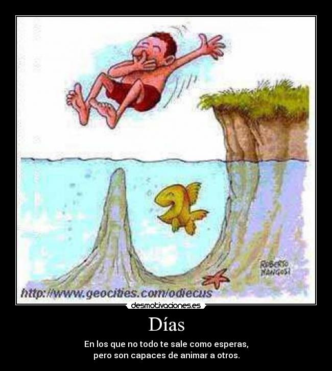 Días - En los que no todo te sale como esperas,
pero son capaces de animar a otros.