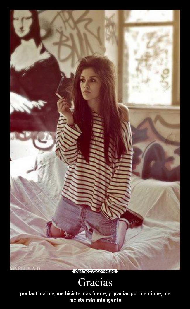 Gracias - por lastimarme, me hiciste más fuerte, y gracias por mentirme, me
hiciste más inteligente