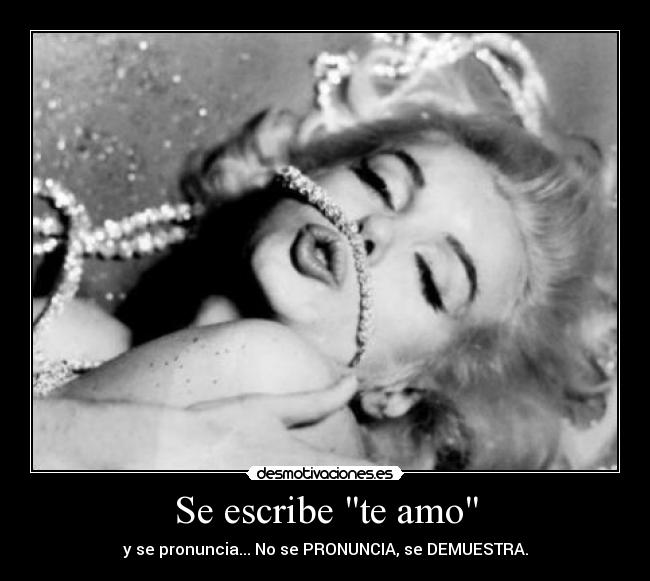 Se escribe te amo - y se pronuncia... No se PRONUNCIA, se DEMUESTRA.