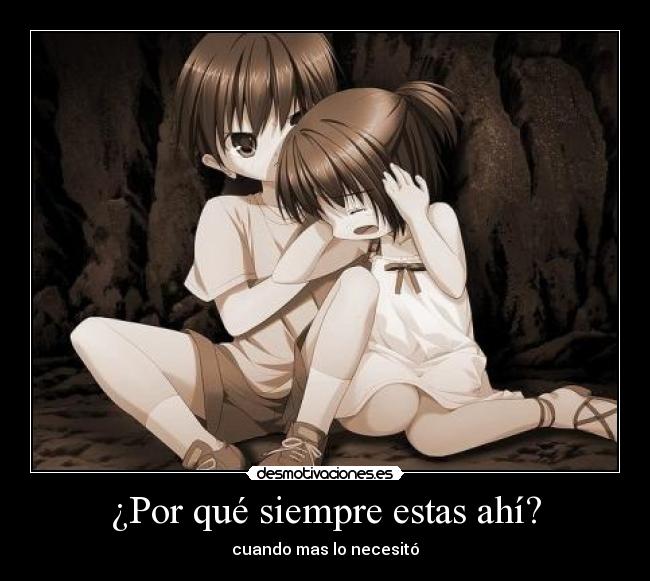 ¿Por qué siempre estas ahí? - cuando mas lo necesitó