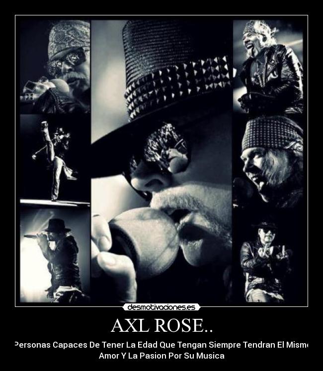 AXL ROSE.. - Personas Capaces De Tener La Edad Que Tengan Siempre Tendran El Mismo
Amor Y La Pasion Por Su Musica
