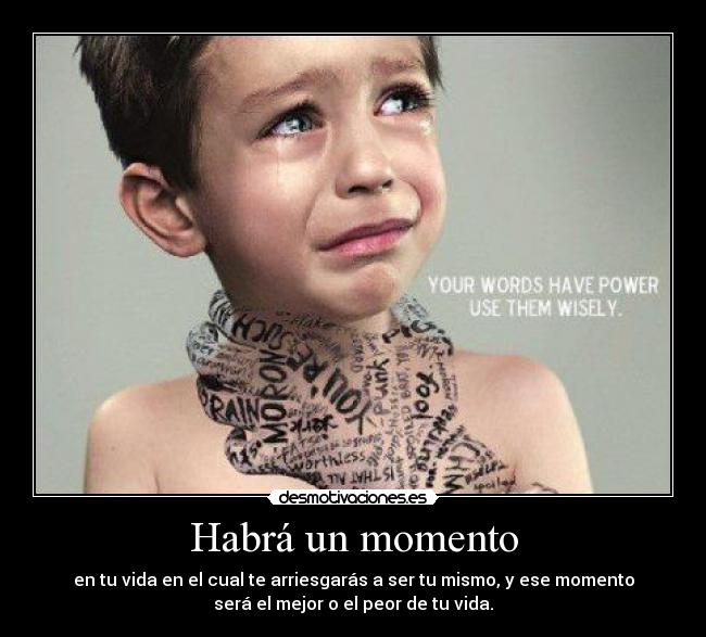 Habrá un momento - en tu vida en el cual te arriesgarás a ser tu mismo, y ese momento
será el mejor o el peor de tu vida.