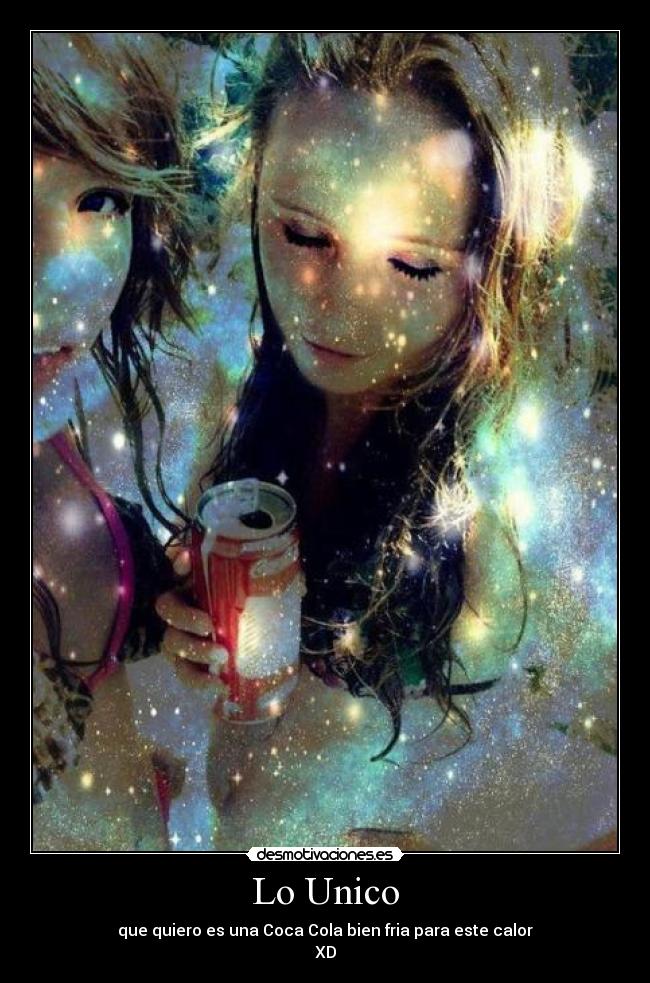 Lo Unico - que quiero es una Coca Cola bien fria para este calor
XD