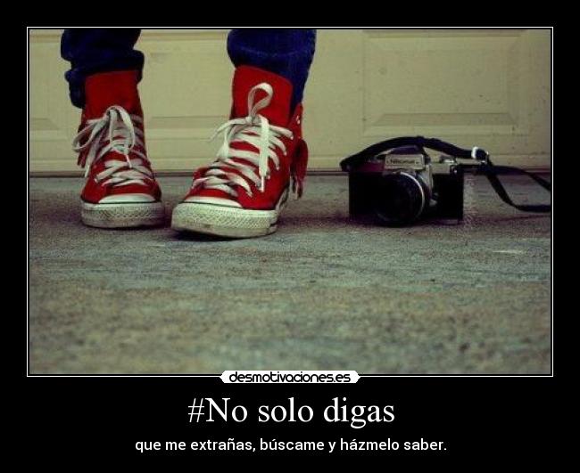 #No solo digas - que me extrañas, búscame y házmelo saber.♥
