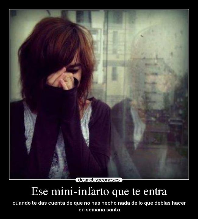 Ese mini-infarto que te entra - cuando te das cuenta de que no has hecho nada de lo que debías hacer
en semana santa