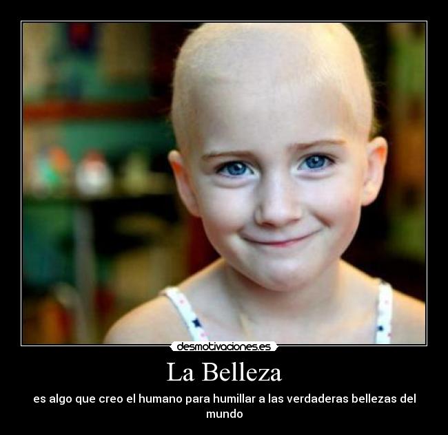 La Belleza - es algo que creo el humano para humillar a las verdaderas bellezas del mundo