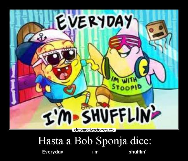Hasta a Bob Sponja dice: -