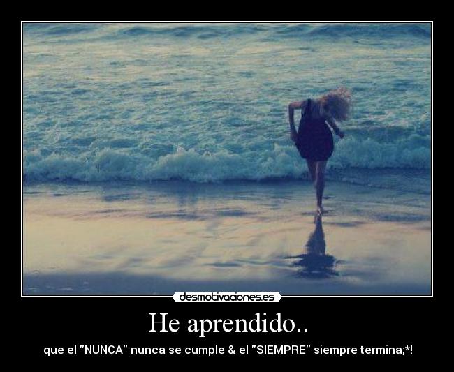 He aprendido.. - que el NUNCA nunca se cumple & el SIEMPRE siempre termina;*!