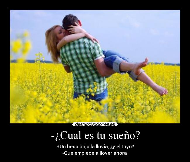 -¿Cual es tu sueño? - +Un beso bajo la lluvia, ¿y el tuyo?
-Que empiece a llover ahora ♥
