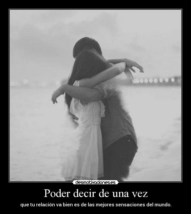 Poder decir de una vez - que tu relación va bien es de las mejores sensaciones del mundo.