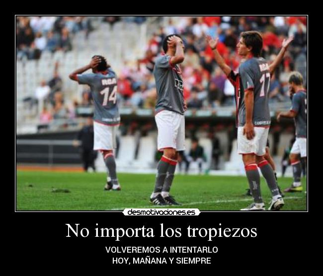 No importa los tropiezos - VOLVEREMOS A INTENTARLO
HOY, MAÑANA Y SIEMPRE