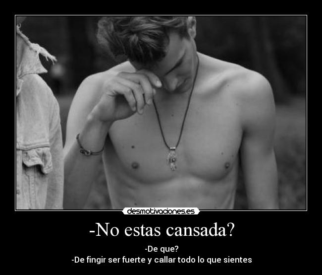 -No estas cansada? - -De que?
-De fingir ser fuerte y callar todo lo que sientes