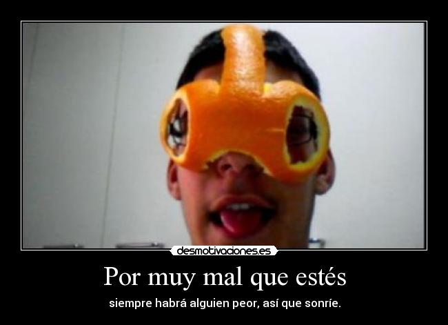 Por muy mal que estés -