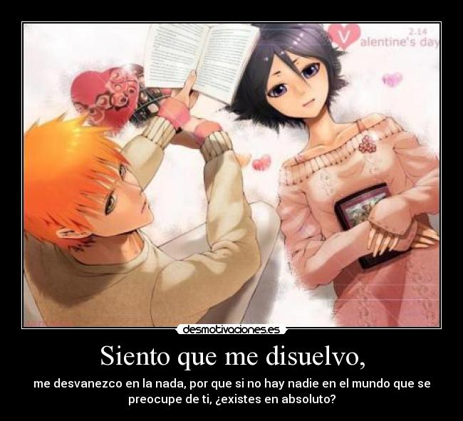 Siento que me disuelvo, - me desvanezco en la nada, por que si no hay nadie en el mundo que se
preocupe de ti, ¿existes en absoluto?