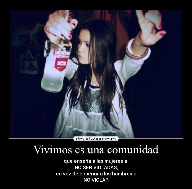 Vivimos es una comunidad - que enseña a las mujeres a
NO SER VIOLADAS,
en vez de enseñar a los hombres a
NO VIOLAR