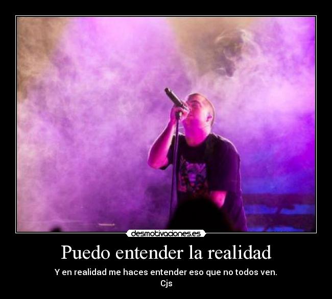 Puedo entender la realidad - Y en realidad me haces entender eso que no todos ven.
Cjs