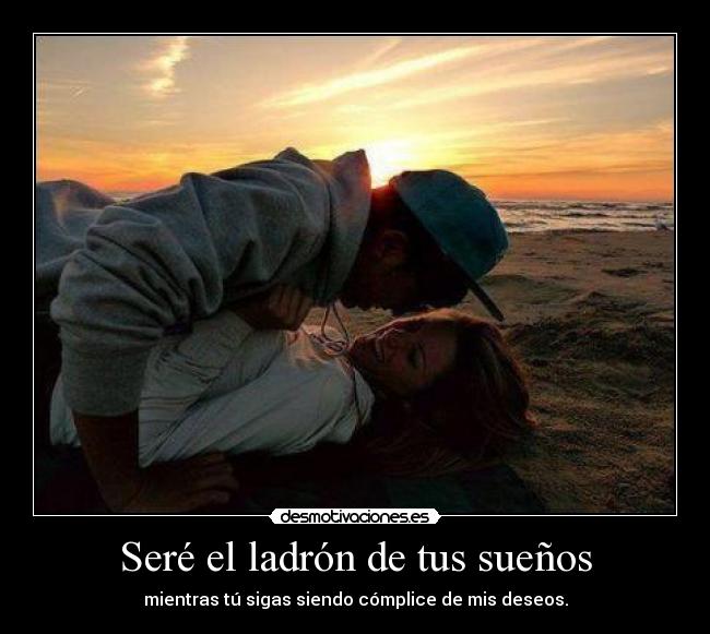 Seré el ladrón de tus sueños - mientras tú sigas siendo cómplice de mis deseos.
