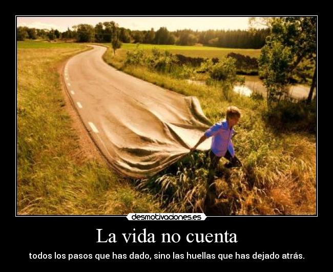 La vida no cuenta - todos los pasos que has dado, sino las huellas que has dejado atrás.