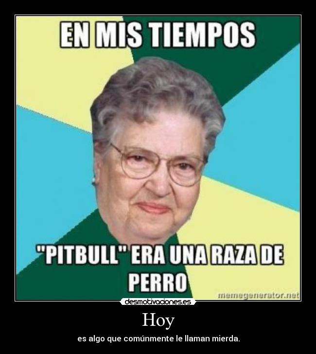 Hoy - es algo que comúnmente le llaman mierda.