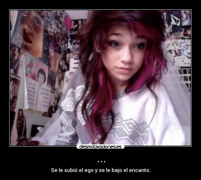 ... - Se le subió el ego y se le bajo el encanto.