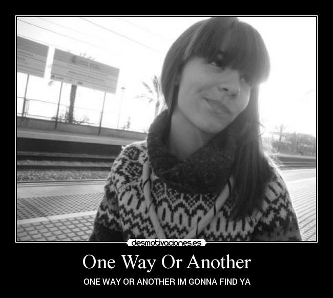 One Way Or Another - ONE WAY OR ANOTHER IM GONNA FIND YA