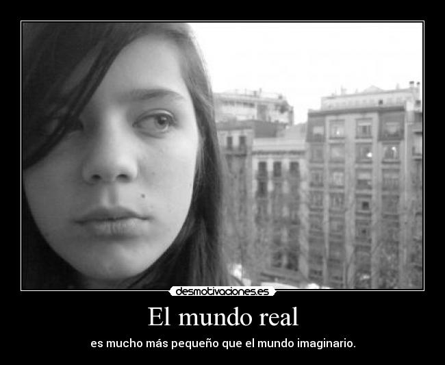 El mundo real - es mucho más pequeño que el mundo imaginario.