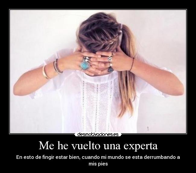 Me he vuelto una experta - En esto de fingir estar bien, cuando mi mundo se esta derrumbando a mis pies