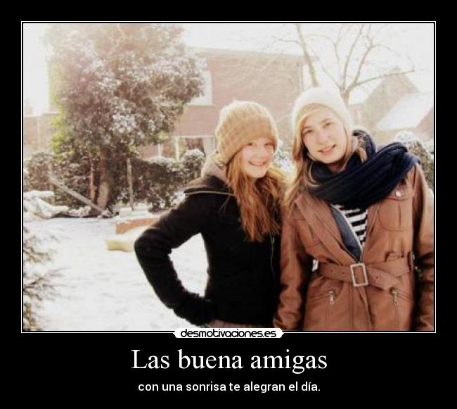 Las buena amigas - con una sonrisa te alegran el día.
