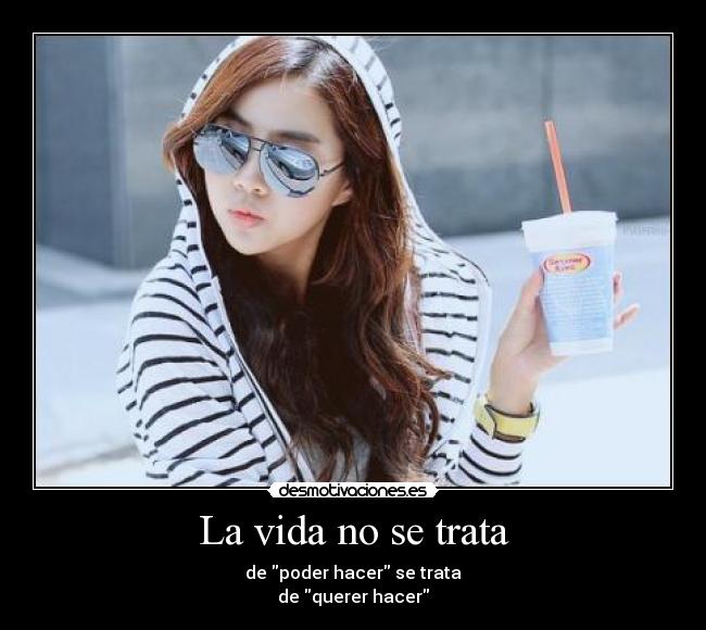 La vida no se trata - de poder hacer se trata
de querer hacer