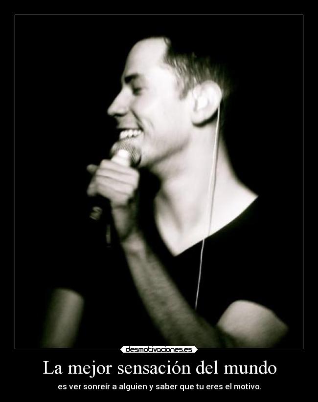 La mejor sensación del mundo - es ver sonreír a alguien y saber que tu eres el motivo.