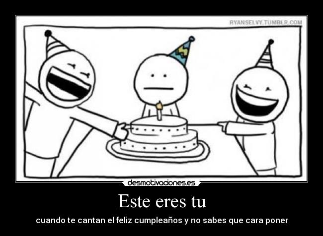 Este eres tu - cuando te cantan el feliz cumpleaños y no sabes que cara poner
