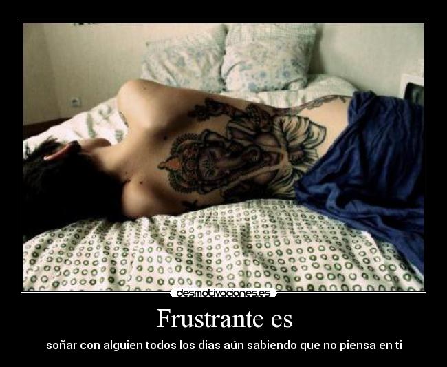 Frustrante es - soñar con alguien todos los dias aún sabiendo que no piensa en ti