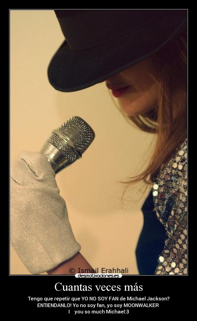 Cuantas veces más - Tengo que repetir que YO NO SOY FAN de Michael Jackson?
ENTIENDANLO! Yo no soy fan, yo soy MOONWALKER ♥
I ♥ you so much Michael:3