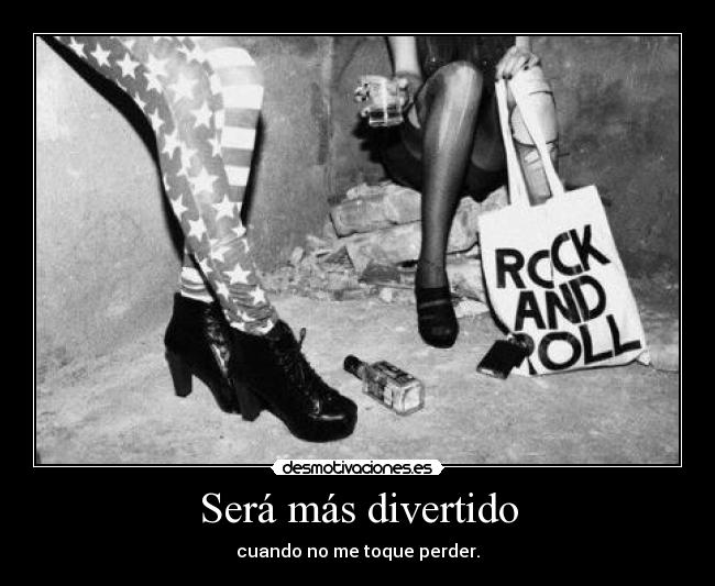 Será más divertido - cuando no me toque perder.