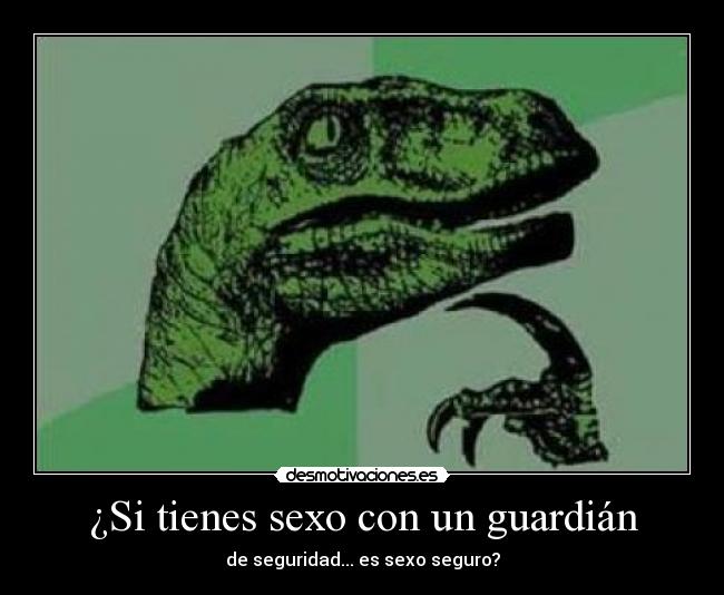 ¿Si tienes sexo con un guardián - de seguridad... es sexo seguro?