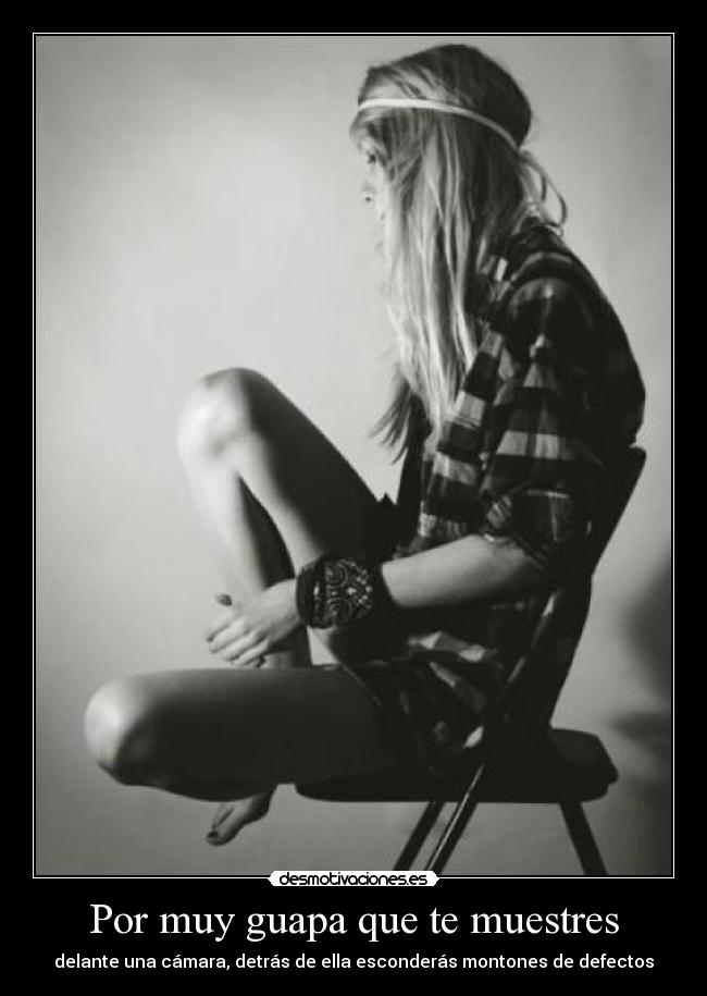 Por muy guapa que te muestres - delante una cámara, detrás de ella esconderás montones de defectos