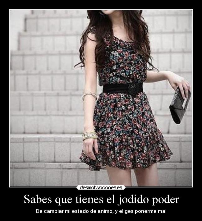 Sabes que tienes el jodido poder - De cambiar mi estado de animo, y eliges ponerme mal