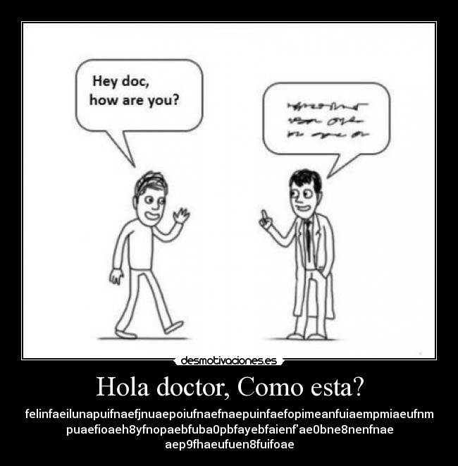 Hola doctor, Como esta? - felinfaeilunapuifnaefjnuaepoiufnaefnaepuinfaefopimeanfuiaempmiaeufnm
puaefioaeh8yfnopaebfuba0pbfayebfaienfae0bne8nenfnae
aep9fhaeufuen8fuifoae