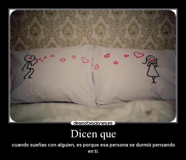 Dicen que - cuando sueñas con alguien, es porque esa persona se durmió pensando en ti.
