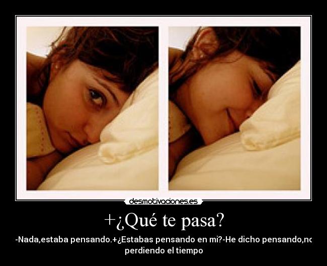 +¿Qué te pasa? - -Nada,estaba pensando.+¿Estabas pensando en mi?-He dicho pensando,no
perdiendo el tiempo