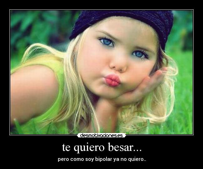 te quiero besar... - pero como soy bipolar ya no quiero..